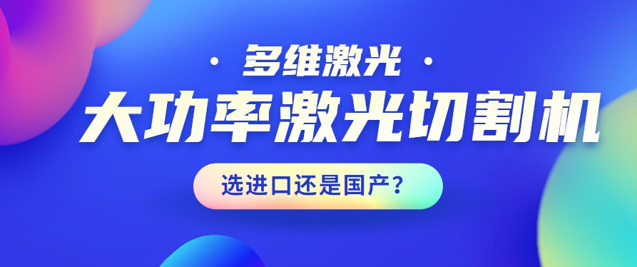 進(jìn)口還是國產(chǎn)？大功率激光切割機(jī)應(yīng)該如何選擇？